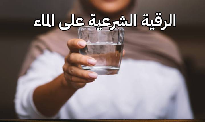 الرقية الشرعية على الماء: الطريقة والفوائد وآثارها الإيجابية في علاج المس والسحر والعين